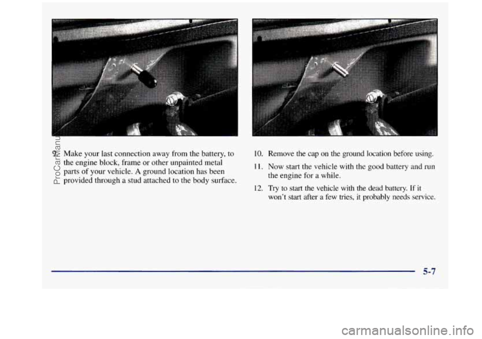GMC SAVANA 1998  Owners Manual 9. Make your last connection  away from the  battery,  to 
the  engine block,  frame  or other unpainted  metal 
parts 
of your vehicle. A ground location  has been 
provided  through a stud  attached