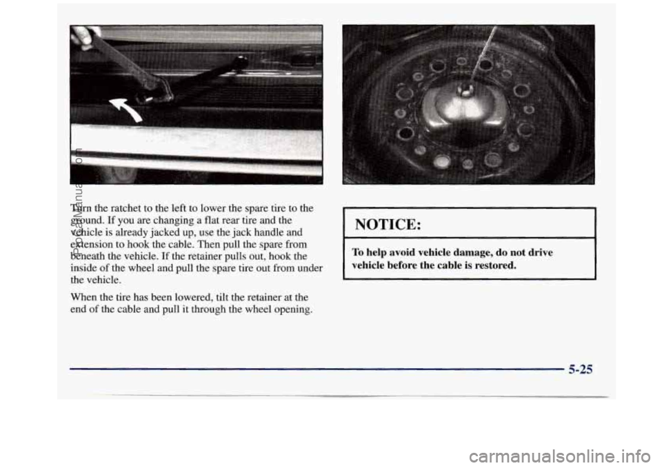 GMC SAVANA 1998  Owners Manual Turn the ratchet to the  left  to lower the spare tire  to the 
ground.  If you 
are changing a flat rear tire and the 
vehicle  is already  jacked up, use the  jack handle and 
extension  to hook the