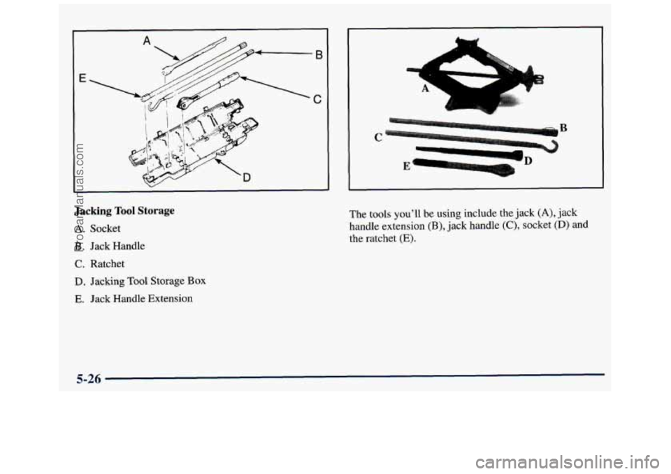 GMC SAVANA 1998  Owners Manual E 
I 
Jacking Tool Storage 
A. Socket 
B. Jack Handle 
C. Ratchet 
D. Jacking Tool Storage Box 
E. Jack Handle  Extension 
L 
t 4% ... 
The tools  you’ll be using  include  the  jack (A), jack 
hand