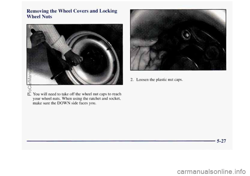 GMC SAVANA 1998  Owners Manual Removing  the  Wheel  Covers  and Locking 
Wheel  Nuts 
2. Loosen  the  plastic nut caps. 
1. You will need to take  off  the  wheel nut caps to  reach 
your  wheel  nuts.  When 
using the  ratchet  a