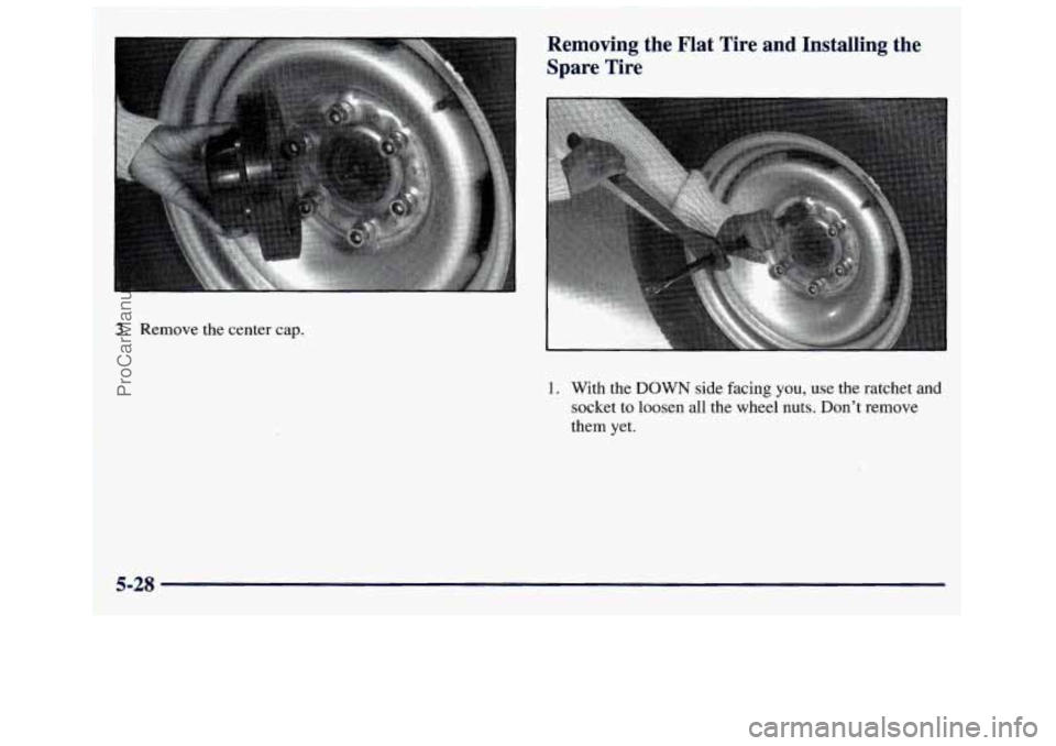 GMC SAVANA 1998  Owners Manual ! ‘I 
Removing  the  Flat  Tire  and  Installing  the Spare  Tire 
3. Remove  the center cap. 
1. With  the DOWN side facing you,  use the ratchet  and 
socket to loosen all the wheel  nuts.  Don’
