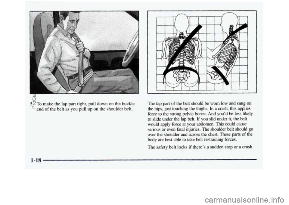 GMC SAVANA 1998  Owners Manual 5. To make the lap part tight, pull  down on the buckle 
end 
of the  belt  as  you  pull up on the shoulder  belt. The  lap 
part of the  belt  should  be  worn  low  and  snug  on 
the  hips,  just 