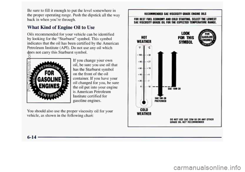 GMC SAVANA 1998  Owners Manual Be sure  to fill it enough to  put the level somewhere  in 
the proper  operating  range. Push the dipstick all the  way 
back 
in when  you’re  through. 
What Kind of Engine Oil to Use 
Oils recomm