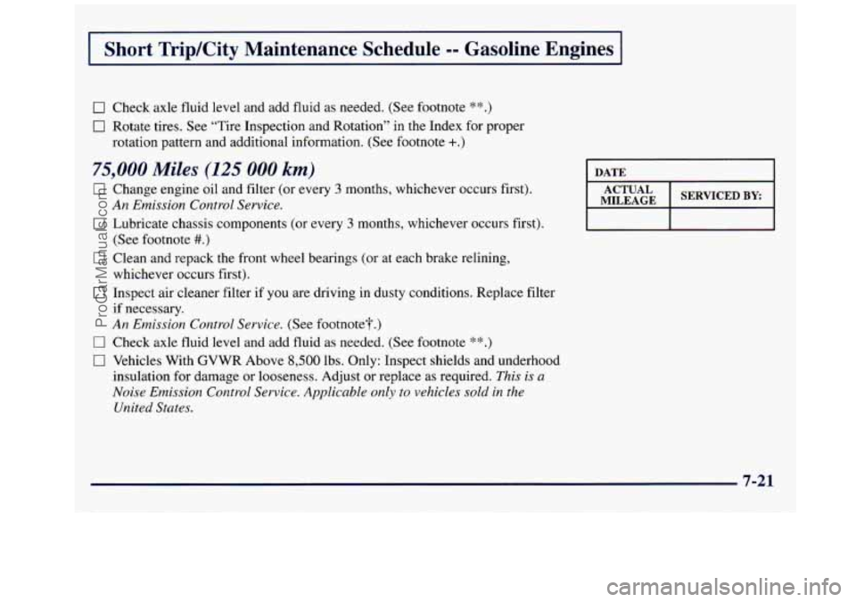 GMC SAVANA 1998  Owners Manual Short TripKity  Maintenance  Schedule -- Gasoline  Engines I 
0 Check axle fluid level and  add fluid as needed.  (See  footnote **.) 
0 Rotate tires. See “Tire  Inspection  and  Rotation” in the 