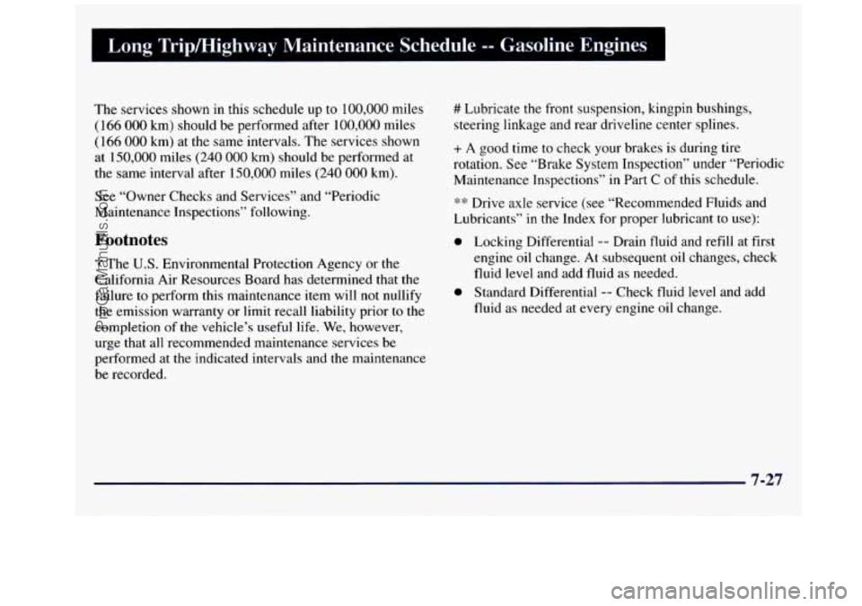 GMC SAVANA 1998  Owners Manual Long  Tripmighway  Maintenance  Schedule -- Gasoline  Engines I 
The services shown  in  this schedule  up to 100,000 miles 
(166 000 km) should be performed after 100,000 miles 
(166 000 km) at the  