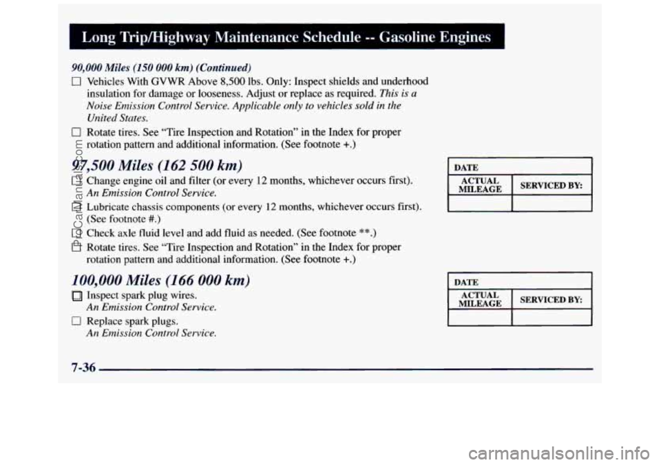 GMC SAVANA 1998  Owners Manual Long  TrWHighway  Maintenance  Schedule -- Gasoline  Engines I 
90,000 Miles ;O 000 km) (Continued) 
0 Vehicles  With  GVWR Above 8,500 lbs. Only:  Inspect shields  and underhood 
insulation for damag