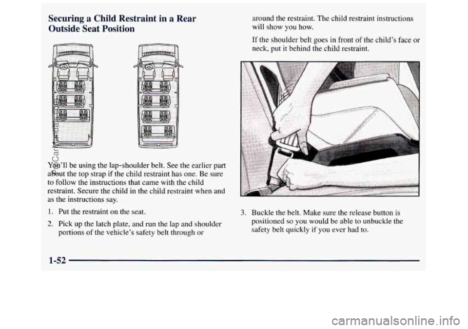 GMC SAVANA 1998  Owners Manual Securing  a  Child  Restraint  in a Rear 
Outside  Seat  Position around  the restraint.  The child  restraint  instructions 
will  show 
you how. 
You’ll  be using  the  lap-shoulder  belt. See the