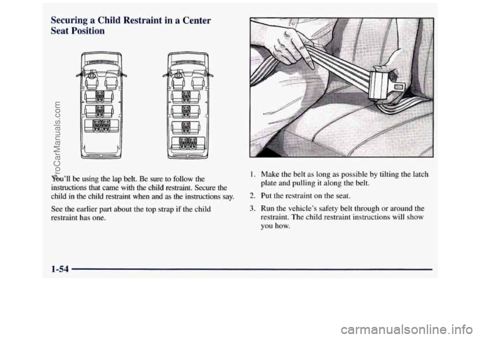 GMC SAVANA 1998  Owners Manual Securing  a  Child  Restraint  in a Center 
Seat  Position 
You’ll be using  the  lap  belt.  Be  sure to follow  the 
instructions  that  came  with  the  child  restraint.  Secure  the 
child 
in 