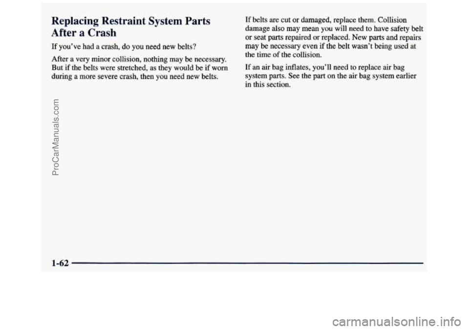 GMC SAVANA 1998  Owners Manual Replacing Restraint System Parts 
After a Crash 
If you’ve  had a crash, do you  need  new  belts? 
After  a very  minor  collision, nothing  may be necessary. 
But  if  the  belts  were  stretched,