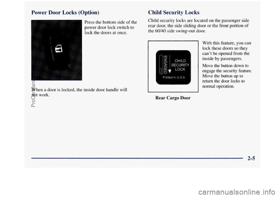 GMC SAVANA 1998  Owners Manual Power  Door  Locks  (Option) 
Press the bottom  side of the 
power  door  lock  switch 
to 
lock the  doors  at once. 
When  a  door  is locked,  the  inside door handle  will 
not  work. 
Child Secur