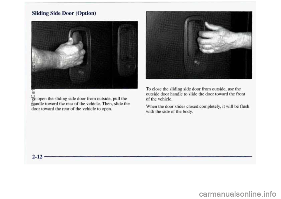 GMC SAVANA 1998  Owners Manual Sliding  Side Door (Option) 
To open the  sliding  side door from  outside,  pull  the 
handle  toward  the rear 
of the  vehicle.  Then, slide the 
door  toward  the  rear 
of the  vehicle  to  open.