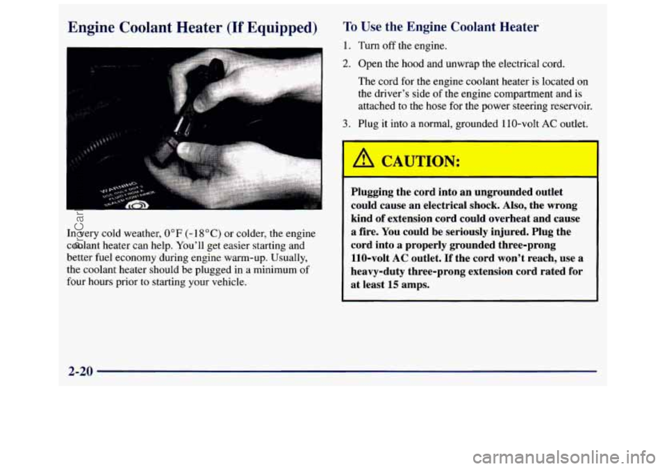 GMC SAVANA 1998 Owners Manual Engine Coolant Heater (If Equipped) To Use the Engine Coolant Heater
1. Turn off the engine.
2. Open the hood and unwrap the electrical cord.
The cord for the engine coolant heater is loca GMC SAVANA 1998 Owners Manual Engine Coolant Heater (If Equipped) To Use the Engine Coolant Heater
1. Turn off the engine.
2. Open the hood and unwrap the electrical cord.
The cord for the engine coolant heater is loca
