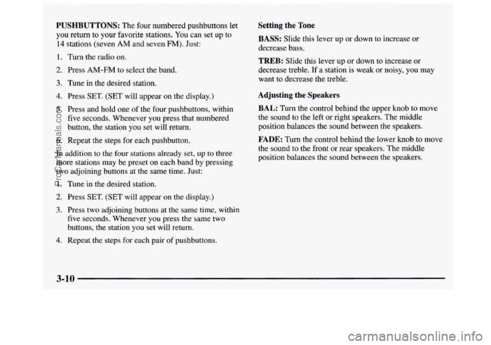 GMC SAVANA 1997 Owners Manual PUSHBUTTONS: The four numbered pushbuttons let
you return to your favorite stations. You can set up to
14 stations (seven AM and seven FM). Just:
1. Turn the radio on.
2. Press AM-FM to sele GMC SAVANA 1997 Owners Manual PUSHBUTTONS: The four numbered pushbuttons let
you return to your favorite stations. You can set up to
14 stations (seven AM and seven FM). Just:
1. Turn the radio on.
2. Press AM-FM to sele