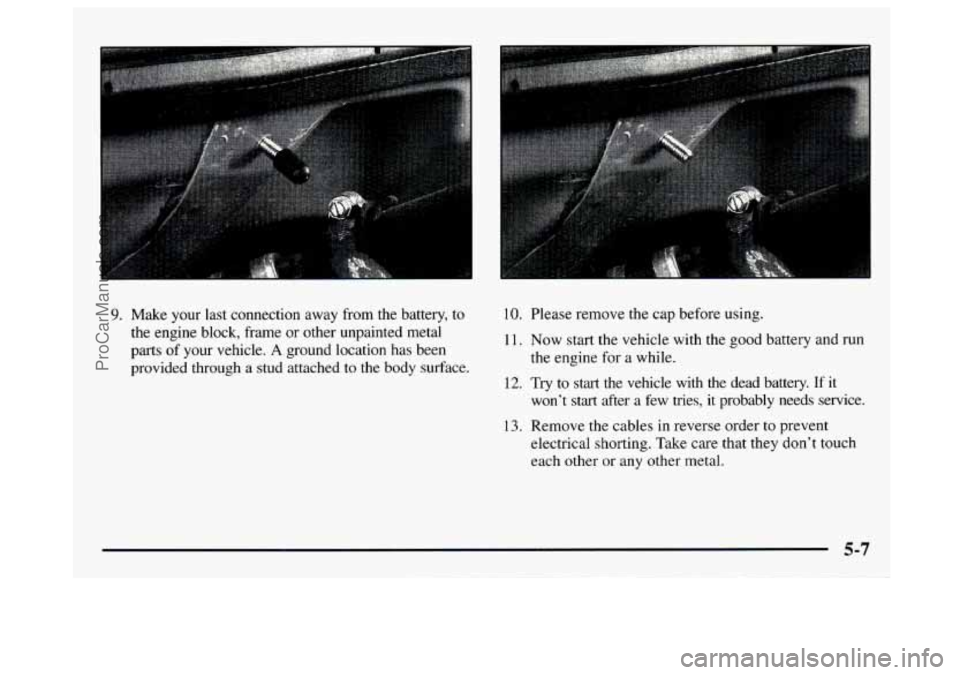 GMC SAVANA 1997  Owners Manual 9. Make  your  last  connection  away  from  the  battery, to 
the  engine  block,  frame or other  unpainted  metal 
parts  of your  vehicle. 
A ground  location  has  been 
provided  through  a 
stu