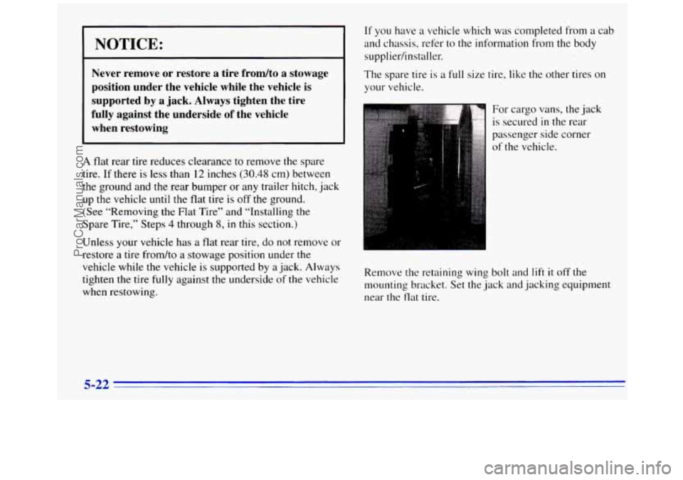 GMC SAVANA 1996  Owners Manual NOTICE: 
Never  remove  or  restore a tire  frodto a stowage 
position  under  the  vehicle  while  the  vehicle 
is 
supported  by a jack.  Always  tighten  the  tire 
fully  against  the underside  