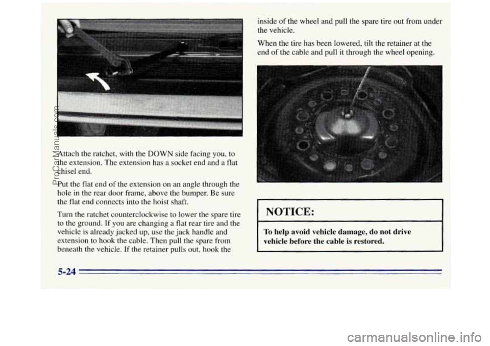 GMC SAVANA 1996  Owners Manual Attach the ratchet, with the DOWN side facing you, to 
the extension. The extension  has a socket end and  a  flat 
chisel  end. 
Put  the flat  end  of the  extension  on an angle through the 
hole  