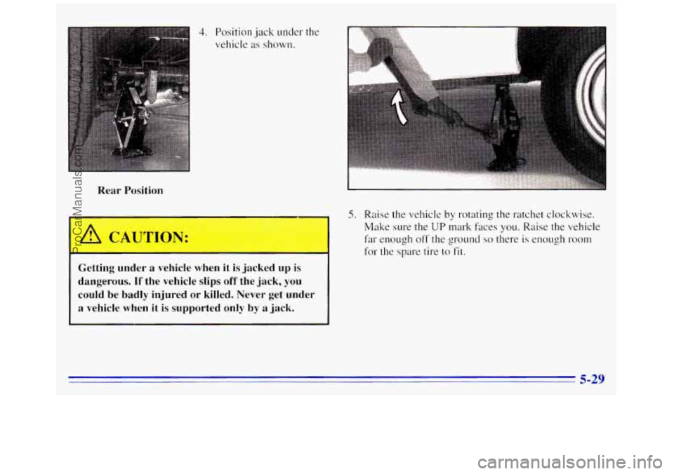 GMC SAVANA 1996  Owners Manual 4. Position jack under  the 
vehicle 
as shown. 
Rear  Positio~ 
Getting  under  a  vehicle  when  it  is  jacked 
up is 
dangerous. 
If the  vehicle  slips off the jack,  you 
could  be  badly  injur