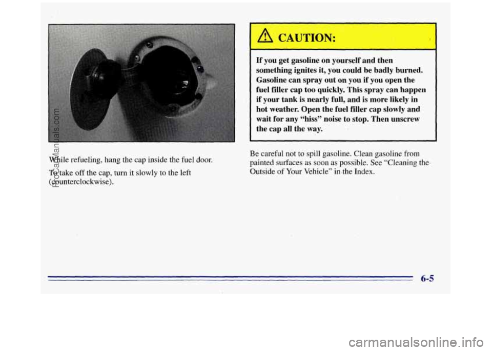 GMC SAVANA 1996  Owners Manual L 
If you  get  gasoline on yourself  and then 
something  ignites  it,  you could  be  badly  burned. 
Gasoline  can spray  out 
on you if you open  the 
fuel  filler cap too  quickly. 
This spray ca