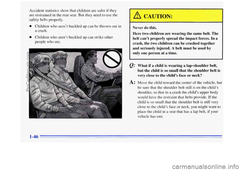 GMC SAVANA 1996 Owners Manual Accident statistics show that children are safer if they
are restrained
in the rear seat. But they need to use the
safety belts properly.
0 Children who aren’t buckled up can be thrown out GMC SAVANA 1996 Owners Manual Accident statistics show that children are safer if they
are restrained
in the rear seat. But they need to use the
safety belts properly.
0 Children who aren’t buckled up can be thrown out
