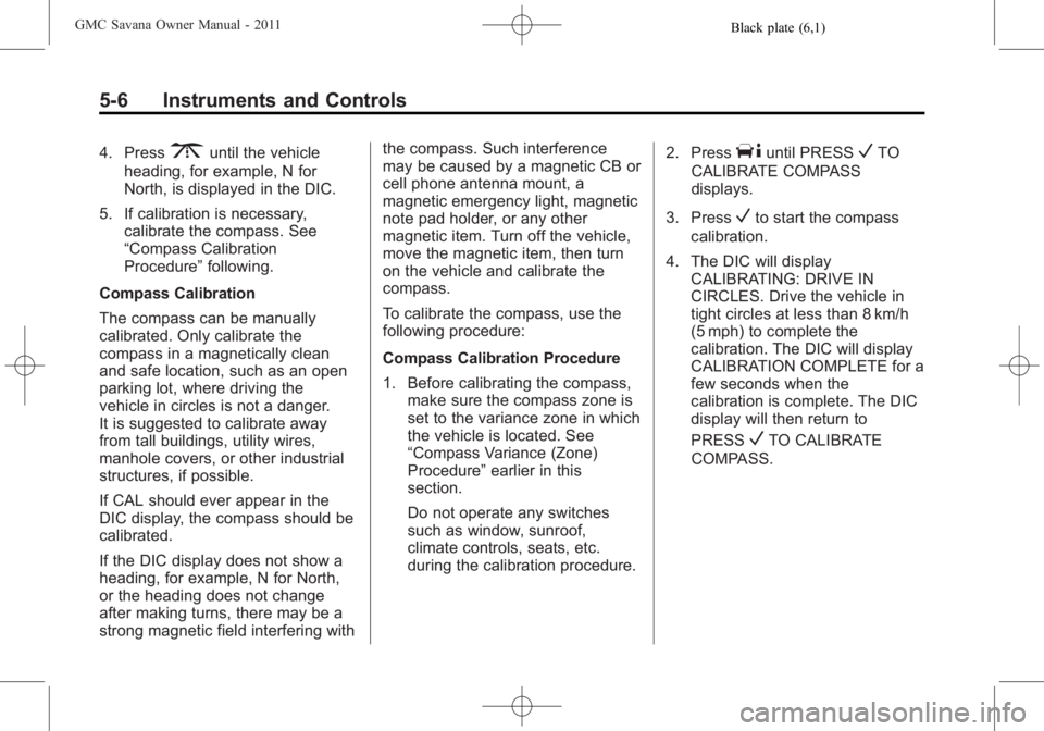 GMC SAVANA PASSENGER 2011  Owners Manual Black plate (6,1)GMC Savana Owner Manual - 2011
5-6 Instruments and Controls
4. Press3until the vehicle
heading, for example, N for
North, is displayed in the DIC.
5. If calibration is necessary, cali