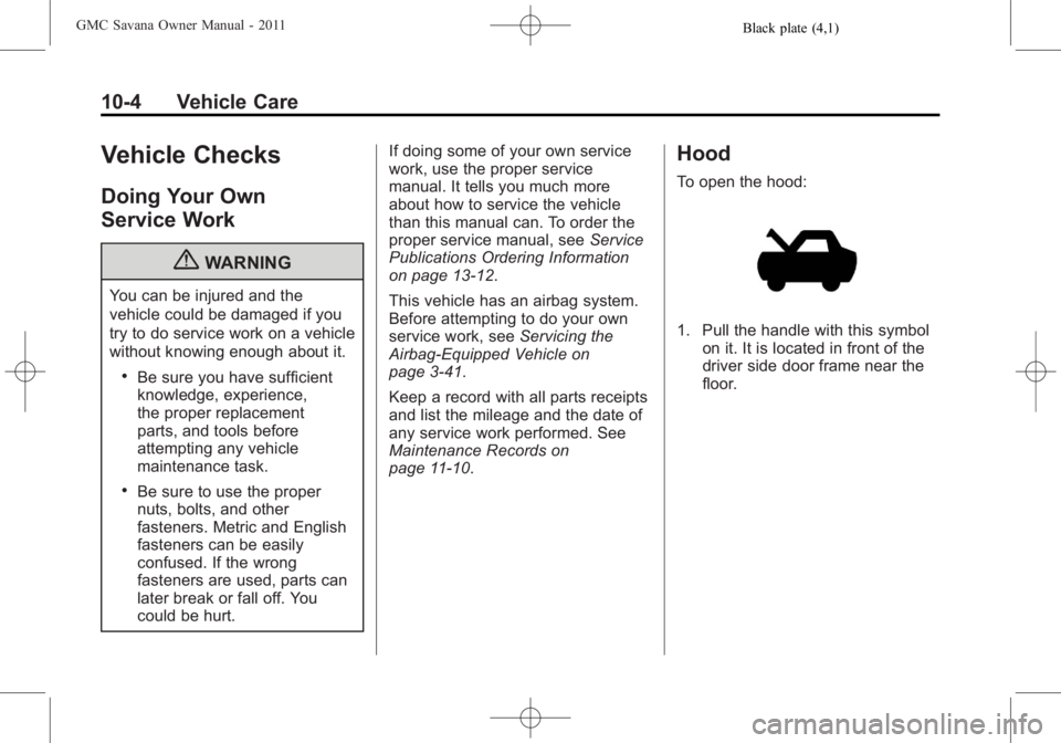 GMC SAVANA PASSENGER 2011  Owners Manual Black plate (4,1)GMC Savana Owner Manual - 2011
10-4 Vehicle Care
Vehicle Checks
Doing Your Own
Service Work
{WARNING
You can be injured and the
vehicle could be damaged if you
try to do service work 