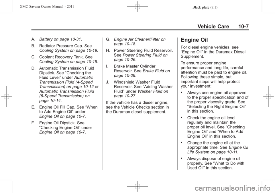 GMC SAVANA PASSENGER 2011  Owners Manual Black plate (7,1)GMC Savana Owner Manual - 2011
Vehicle Care 10-7
A.Battery on page 10‑31.
B. Radiator Pressure Cap. See Cooling System on page 10‑19.
C. Coolant Recovery Tank. See Cooling System 