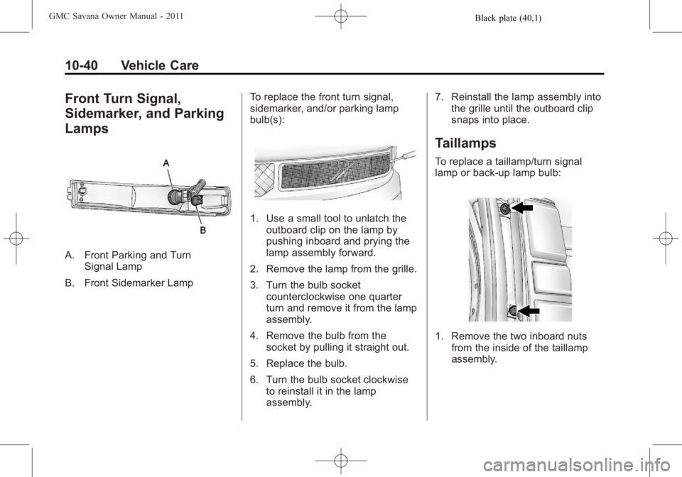 GMC SAVANA PASSENGER 2011  Owners Manual Black plate (40,1)GMC Savana Owner Manual - 2011
10-40 Vehicle Care
Front Turn Signal,
Sidemarker, and Parking
Lamps
A. Front Parking and TurnSignal Lamp
B. Front Sidemarker Lamp To replace the front 