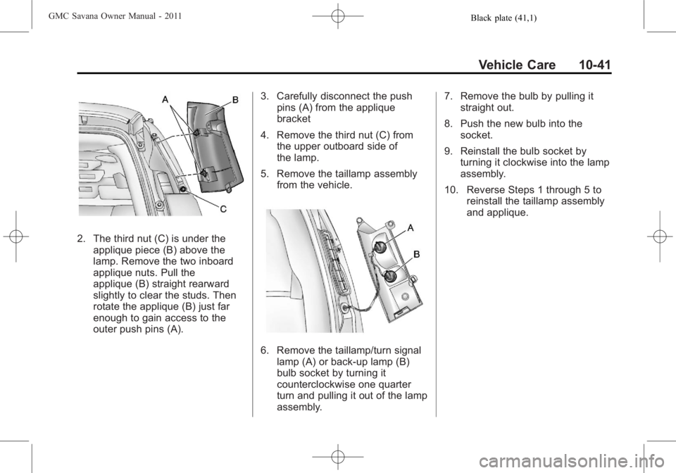 GMC SAVANA PASSENGER 2011  Owners Manual Black plate (41,1)GMC Savana Owner Manual - 2011
Vehicle Care 10-41
2. The third nut (C) is under theapplique piece (B) above the
lamp. Remove the two inboard
applique nuts. Pull the
applique (B) stra