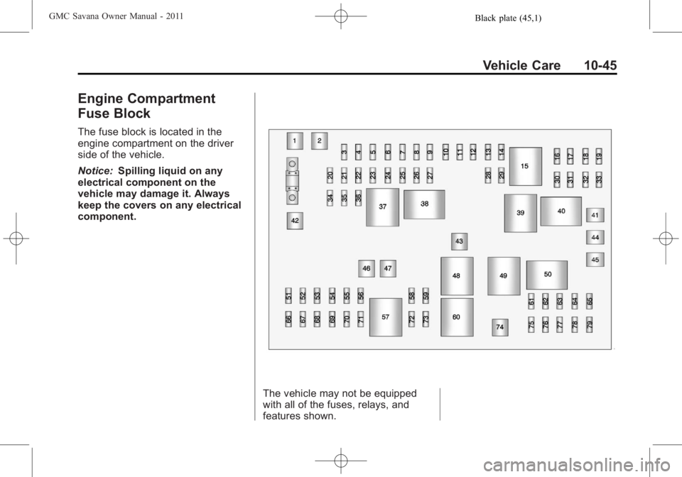 GMC SAVANA PASSENGER 2011  Owners Manual Black plate (45,1)GMC Savana Owner Manual - 2011
Vehicle Care 10-45
Engine Compartment
Fuse Block
The fuse block is located in the
engine compartment on the driver
side of the vehicle.
Notice:Spilling