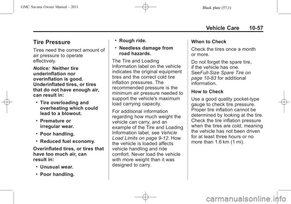 GMC SAVANA PASSENGER 2011 Owners Manual Black plate (57,1)GMC Savana Owner Manual - 2011
Vehicle Care 10-57
Tire Pressure
Tires need the correct amount of
air pressure to operate
effectively.
Notice:Neither tire
underinflation nor
overinfla GMC SAVANA PASSENGER 2011 Owners Manual Black plate (57,1)GMC Savana Owner Manual - 2011
Vehicle Care 10-57
Tire Pressure
Tires need the correct amount of
air pressure to operate
effectively.
Notice:Neither tire
underinflation nor
overinfla
