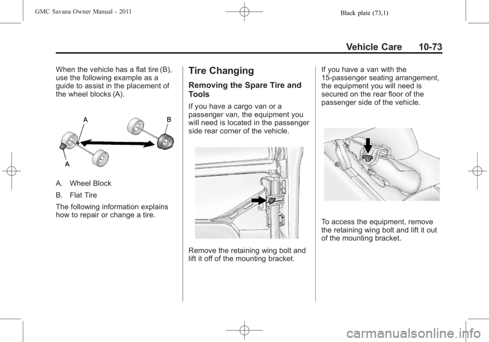 GMC SAVANA PASSENGER 2011  Owners Manual Black plate (73,1)GMC Savana Owner Manual - 2011
Vehicle Care 10-73
When the vehicle has a flat tire (B),
use the following example as a
guide to assist in the placement of
the wheel blocks (A).
A. Wh