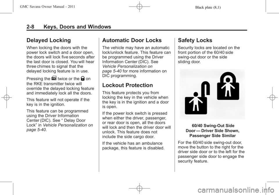 GMC SAVANA PASSENGER 2011 Owners Manual Black plate (8,1)GMC Savana Owner Manual - 2011
2-8 Keys, Doors and Windows
Delayed Locking
When locking the doors with the
power lock switch and a door open,
the doors will lock five seconds after
th GMC SAVANA PASSENGER 2011 Owners Manual Black plate (8,1)GMC Savana Owner Manual - 2011
2-8 Keys, Doors and Windows
Delayed Locking
When locking the doors with the
power lock switch and a door open,
the doors will lock five seconds after
th