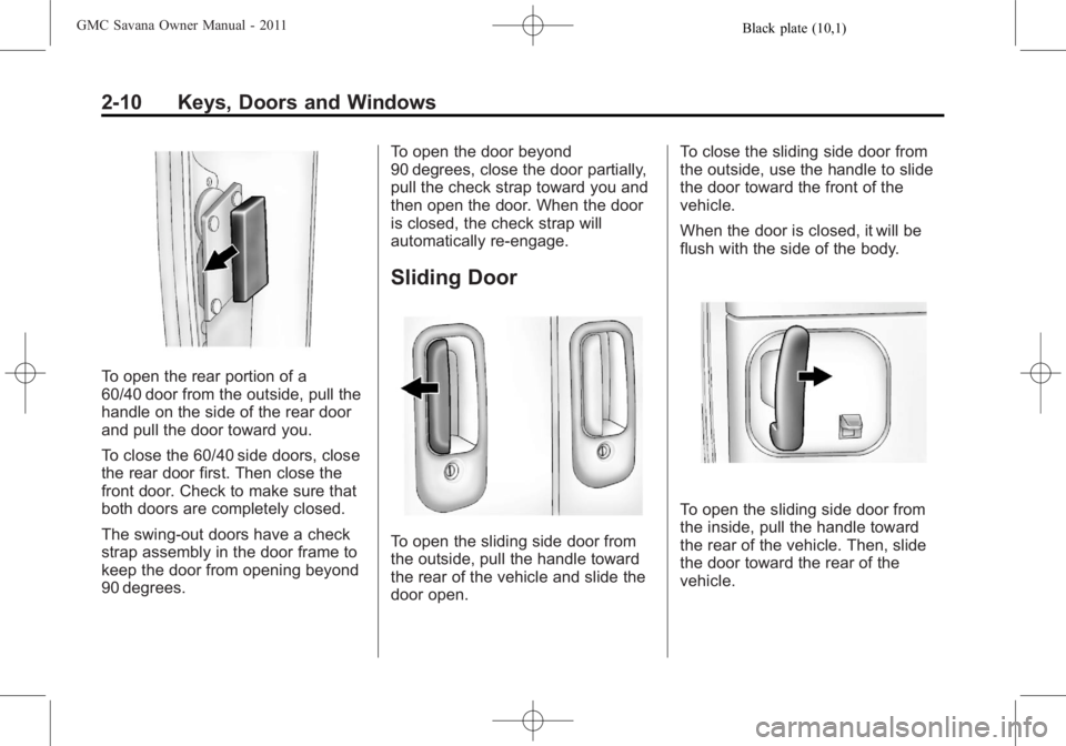 GMC SAVANA PASSENGER 2011 Owners Manual Black plate (10,1)GMC Savana Owner Manual - 2011
2-10 Keys, Doors and Windows
To open the rear portion of a
60/40 door from the outside, pull the
handle on the side of the rear door
and pull the door GMC SAVANA PASSENGER 2011 Owners Manual Black plate (10,1)GMC Savana Owner Manual - 2011
2-10 Keys, Doors and Windows
To open the rear portion of a
60/40 door from the outside, pull the
handle on the side of the rear door
and pull the door