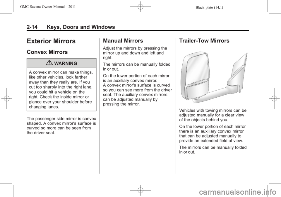 GMC SAVANA PASSENGER 2011 Owners Manual Black plate (14,1)GMC Savana Owner Manual - 2011
2-14 Keys, Doors and Windows
Exterior Mirrors
Convex Mirrors
{WARNING
A convex mirror can make things,
like other vehicles, look farther
away than they GMC SAVANA PASSENGER 2011 Owners Manual Black plate (14,1)GMC Savana Owner Manual - 2011
2-14 Keys, Doors and Windows
Exterior Mirrors
Convex Mirrors
{WARNING
A convex mirror can make things,
like other vehicles, look farther
away than they