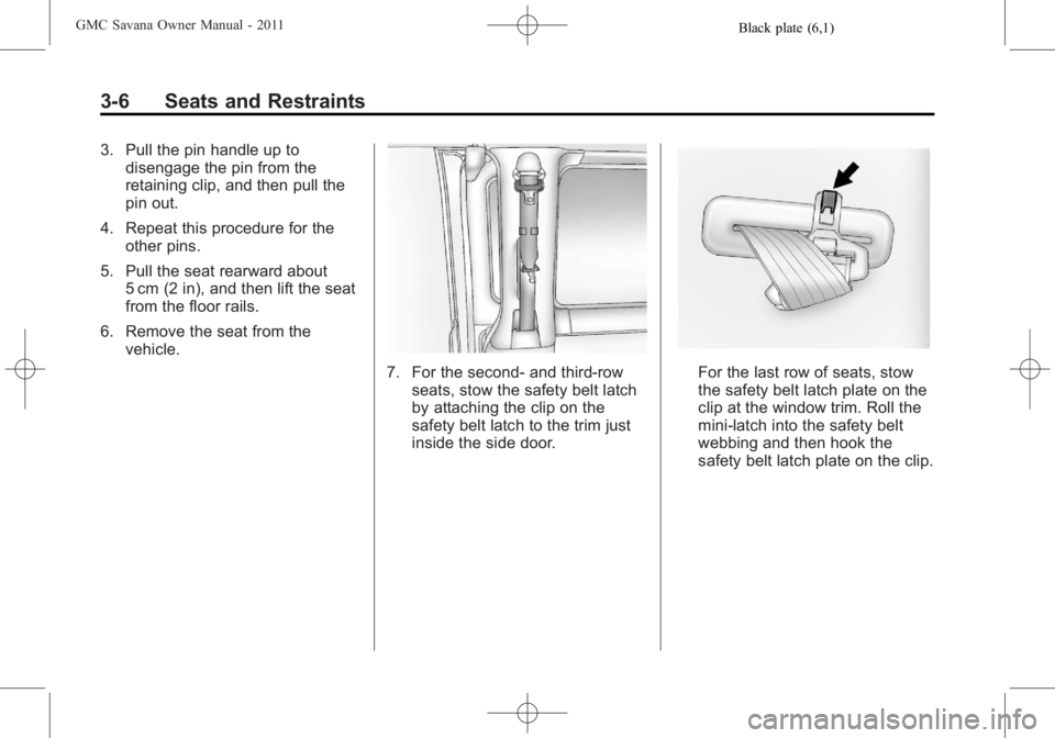GMC SAVANA PASSENGER 2011  Owners Manual Black plate (6,1)GMC Savana Owner Manual - 2011
3-6 Seats and Restraints
3. Pull the pin handle up todisengage the pin from the
retaining clip, and then pull the
pin out.
4. Repeat this procedure for 