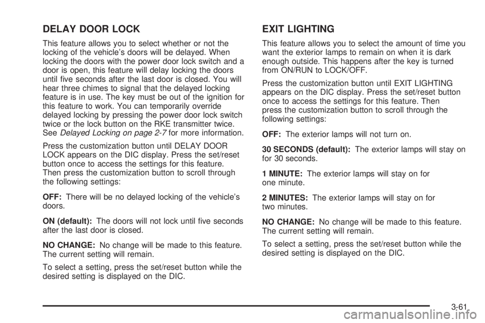 GMC SAVANA PASSENGER 2009 Owners Manual DELAY DOOR LOCK
This feature allows you to select whether or not the
locking of the vehicle’s doors will be delayed. When
locking the doors with the power door lock switch and a
door is open, this f GMC SAVANA PASSENGER 2009 Owners Manual DELAY DOOR LOCK
This feature allows you to select whether or not the
locking of the vehicle’s doors will be delayed. When
locking the doors with the power door lock switch and a
door is open, this f