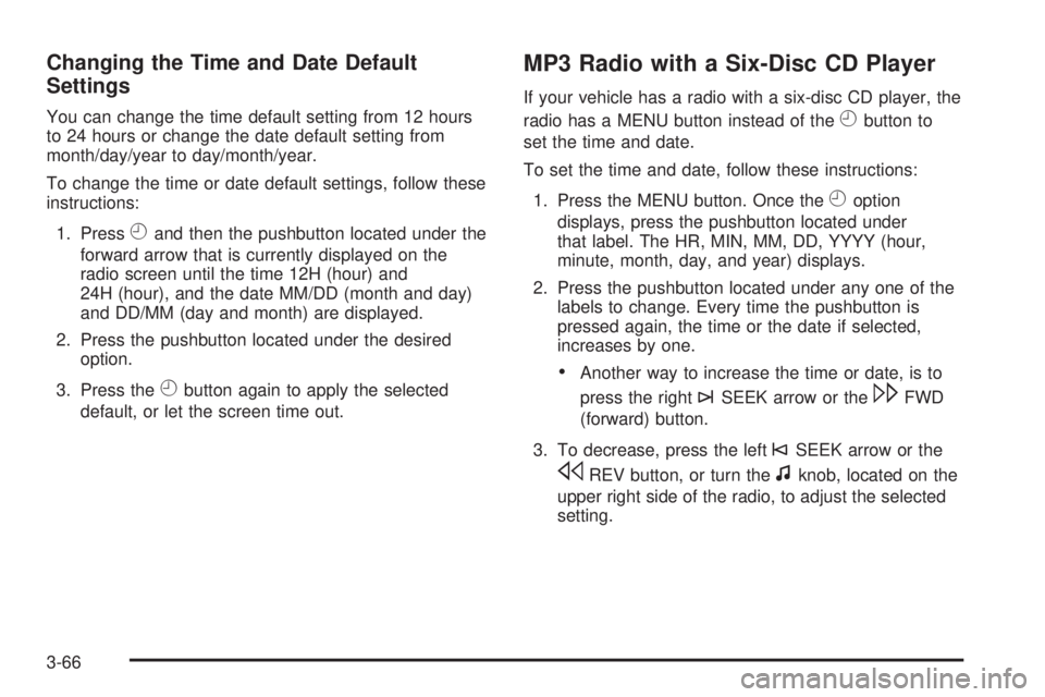 GMC SAVANA PASSENGER 2009 Owners Manual Changing the Time and Date Default
Settings
You can change the time default setting from 12 hours
to 24 hours or change the date default setting from
month/day/year to day/month/year.
To change the ti GMC SAVANA PASSENGER 2009 Owners Manual Changing the Time and Date Default
Settings
You can change the time default setting from 12 hours
to 24 hours or change the date default setting from
month/day/year to day/month/year.
To change the ti