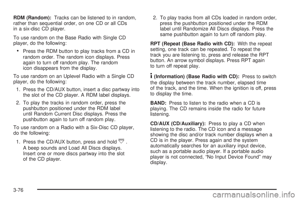 GMC SAVANA PASSENGER 2009 Owners Manual RDM (Random):Tracks can be listened to in random,
rather than sequential order, on one CD or all CDs
in a six-disc CD player.
To use random on the Base Radio with Single CD
player, do the following:
GMC SAVANA PASSENGER 2009 Owners Manual RDM (Random):Tracks can be listened to in random,
rather than sequential order, on one CD or all CDs
in a six-disc CD player.
To use random on the Base Radio with Single CD
player, do the following: