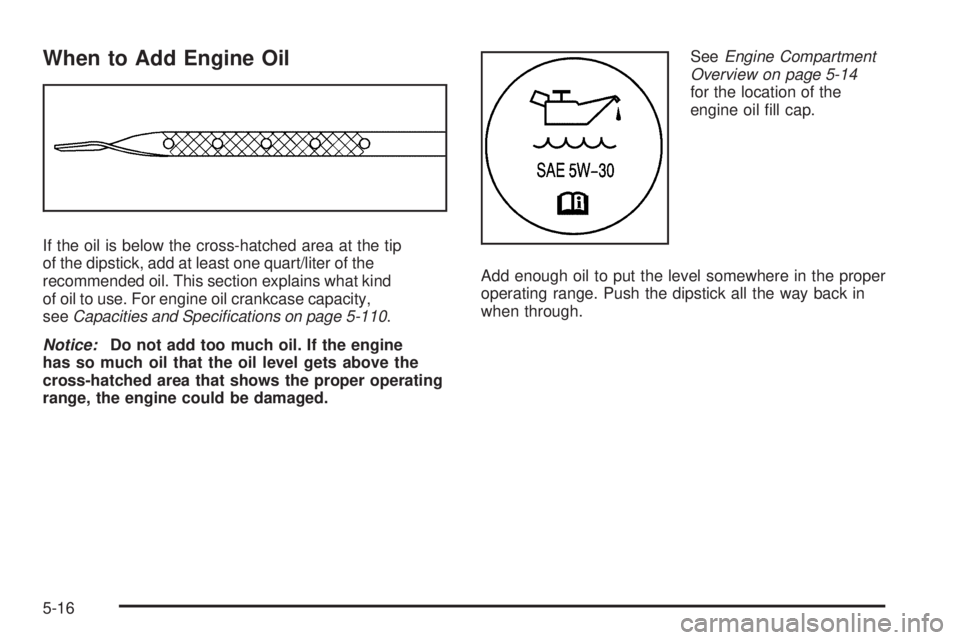 GMC SAVANA PASSENGER 2009  Owners Manual When to Add Engine Oil
If the oil is below the cross-hatched area at the tip
of the dipstick, add at least one quart/liter of the
recommended oil. This section explains what kind
of oil to use. For en