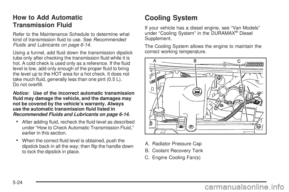 GMC SAVANA PASSENGER 2009  Owners Manual How to Add Automatic
Transmission Fluid
Refer to the Maintenance Schedule to determine what
kind of transmission ﬂuid to use. SeeRecommended
Fluids and Lubricants on page 6-14.
Using a funnel, add 