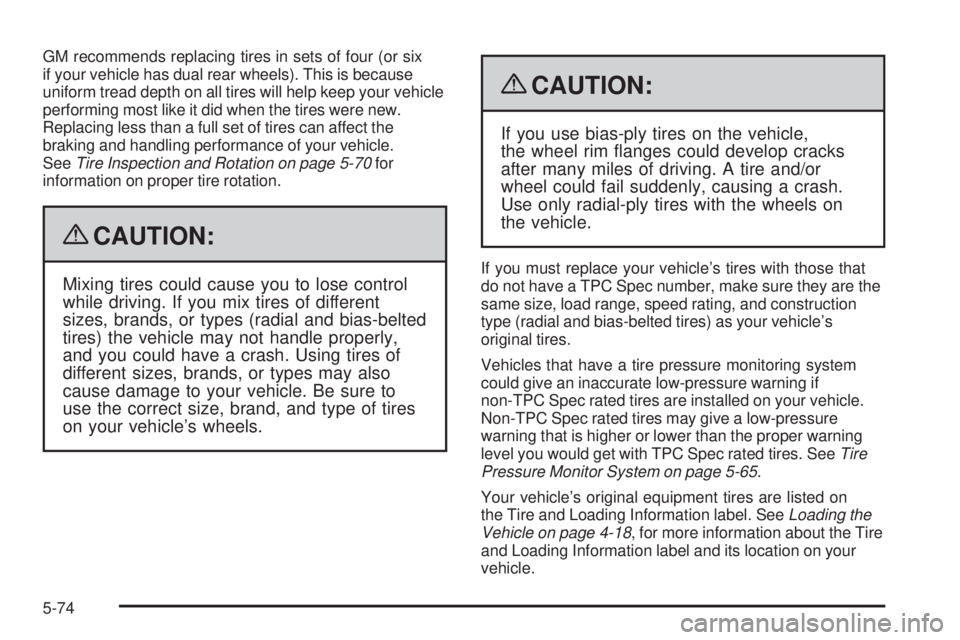 GMC SAVANA PASSENGER 2009  Owners Manual GM recommends replacing tires in sets of four (or six
if your vehicle has dual rear wheels). This is because
uniform tread depth on all tires will help keep your vehicle
performing most like it did wh