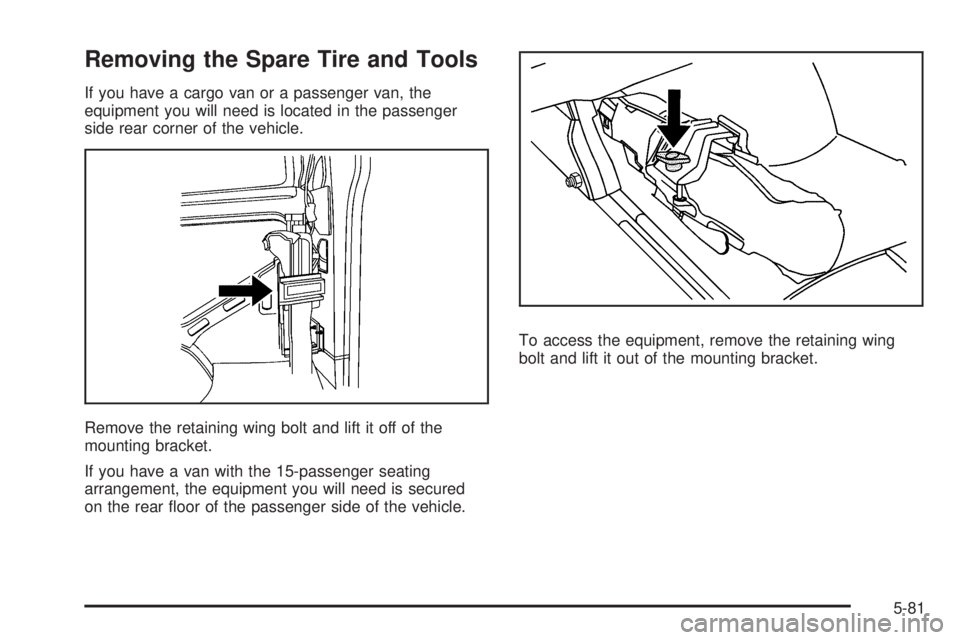 GMC SAVANA PASSENGER 2009  Owners Manual Removing the Spare Tire and Tools
If you have a cargo van or a passenger van, the
equipment you will need is located in the passenger
side rear corner of the vehicle.
Remove the retaining wing bolt an