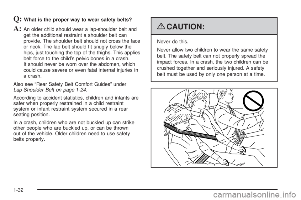 GMC SAVANA PASSENGER 2009 Owners Manual Q:What is the proper way to wear safety belts?
A:An older child should wear a lap-shoulder belt and
get the additional restraint a shoulder belt can
provide. The shoulder belt should not cross the fac GMC SAVANA PASSENGER 2009 Owners Manual Q:What is the proper way to wear safety belts?
A:An older child should wear a lap-shoulder belt and
get the additional restraint a shoulder belt can
provide. The shoulder belt should not cross the fac