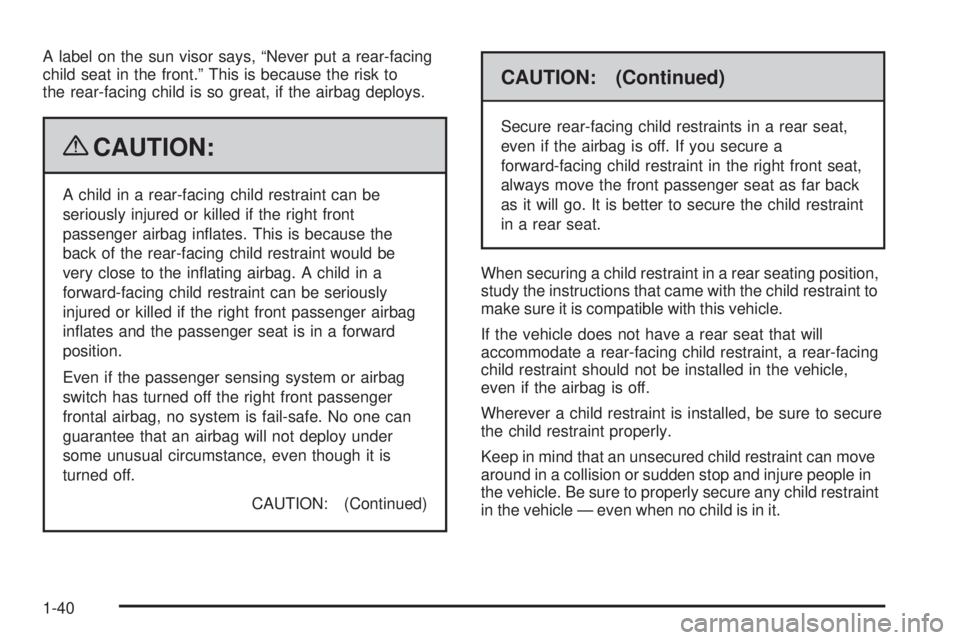 GMC SAVANA PASSENGER 2009 Owners Manual A label on the sun visor says, “Never put a rear-facing
child seat in the front.” This is because the risk to
the rear-facing child is so great, if the airbag deploys.
{CAUTION:
A child in a rear- GMC SAVANA PASSENGER 2009 Owners Manual A label on the sun visor says, “Never put a rear-facing
child seat in the front.” This is because the risk to
the rear-facing child is so great, if the airbag deploys.
{CAUTION:
A child in a rear-