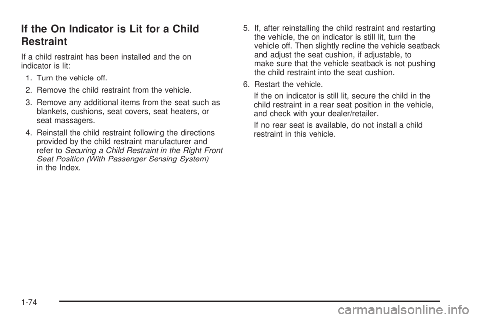 GMC SAVANA PASSENGER 2009 Owners Manual If the On Indicator is Lit for a Child
Restraint
If a child restraint has been installed and the on
indicator is lit:
1. Turn the vehicle off.
2. Remove the child restraint from the vehicle.
3. Remove GMC SAVANA PASSENGER 2009 Owners Manual If the On Indicator is Lit for a Child
Restraint
If a child restraint has been installed and the on
indicator is lit:
1. Turn the vehicle off.
2. Remove the child restraint from the vehicle.
3. Remove