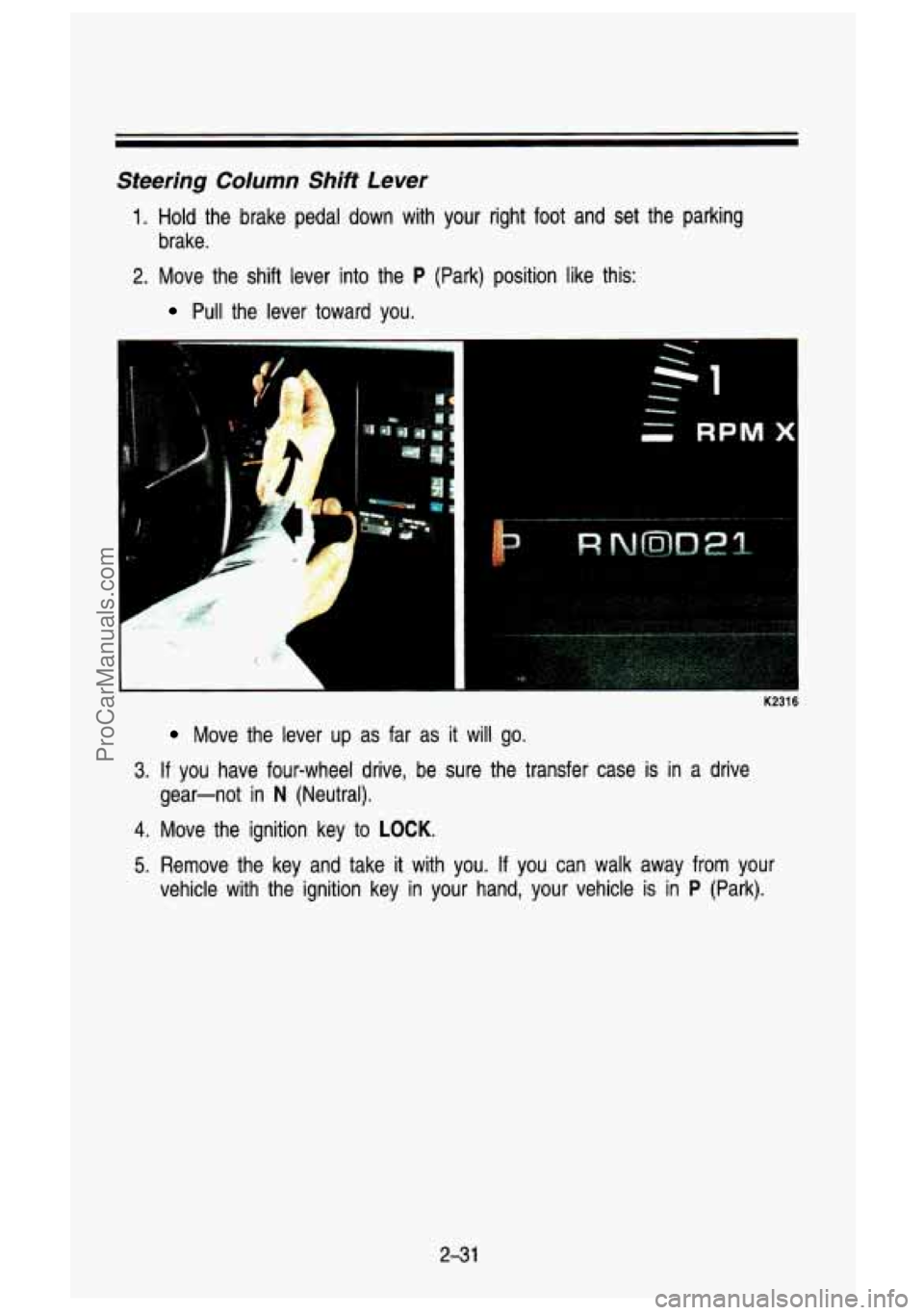 GMC SIERRA 1993  Owners Manual Steering Column Shift Lever 
1. Hold the brake pedal down  with  your  right foot and  set  the  parking 
brake. 
2. Move  the shift  lever  into the P (Park)  position  like  this: 
Pull the  lever  