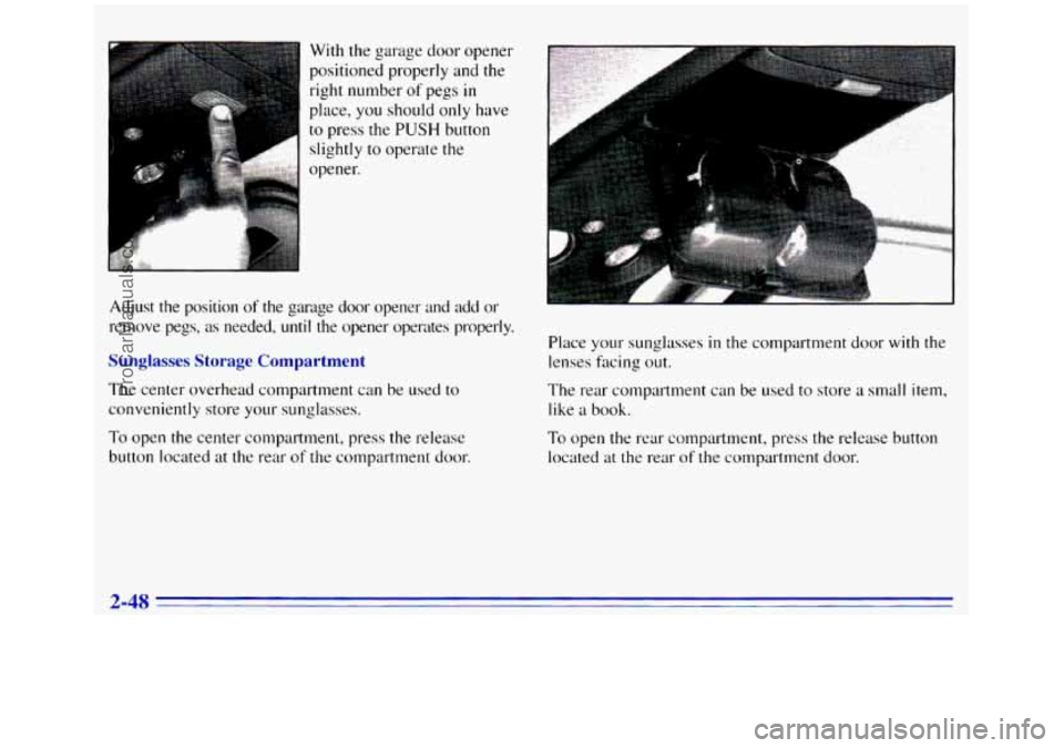 GMC SIERRA 1996  Owners Manual With the garage door opener 
positioned properly and the 
right number 
of pegs in 
place,  you should only  have 
to press the PUSH button 
slightly 
to operate  the 
opener. 
Adjust  the  position 
