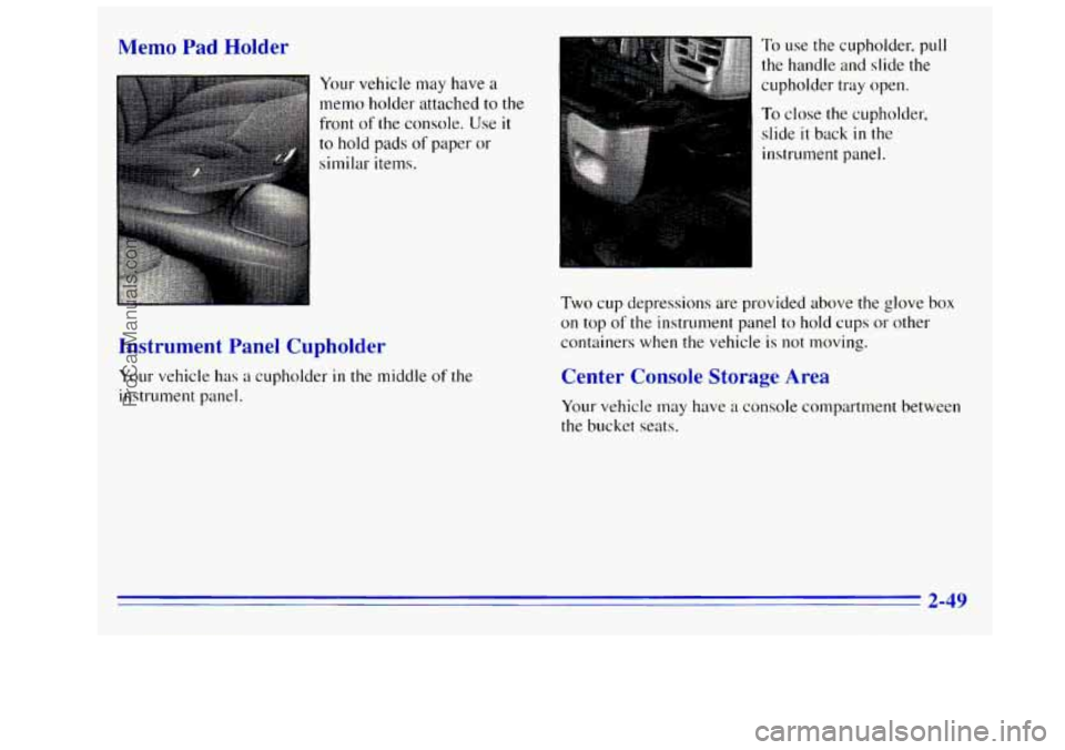 GMC SIERRA 1996  Owners Manual Memo Pad  Holder 
Your vehicle may have a 
memo holder attached to the 
front  of 
the console. Use it 
to hold pads of paper or 
similar  items. 
Instrument  Panel Cupholder 
Your vehicle has a cupho