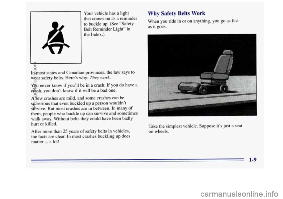 GMC SIERRA 1996  Owners Manual i 
Your vehicle  has a light 
that comes on  as a reminder 
to  buckle  up. (See  “Safety 
Belt Reminder  Light” in 
the  Index.) 
In  most  states  and Canadian  provinces,  the  law  says 
to 
w