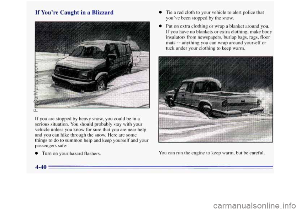 GMC SIERRA 1996  Owners Manual If You’re Caught  in a Blizzard 
- 
Tie  a red cloth  to your vehicle  to alert police that 
you’ve  been stopped 
by the snow. 
If 
you are  stopped by heavy  snow, you could be in a 
serious sit